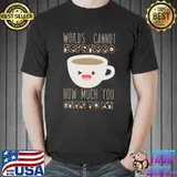 Words Cannot Espresso How Much You Bean To Me T-Shirt