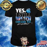 Yes I still watch Chicago P.D got a problem shirt