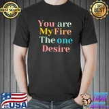 You are my fire, the one desire color shirt