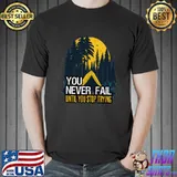 You Never Fail Until You Stop Trying Camping Positive Message Nature T-Shirt
