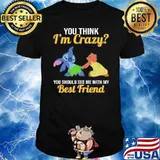 You think I'm crazy you should see me with my best friend stitch shirt