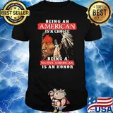 Being an american a choice native american shirt