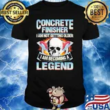 Concrete Finisher I Am Not Getting Older I Am Becoming A Legend Concrete Finisher shirt