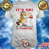 Horse It's Ok I'm On 500mgs Of Fukitol shirt