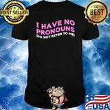 I Have No Pronouns Do Not Refer To Me shirt