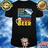 Leave Me Alone While I'm Fishing Unless You Brought Beer shirt