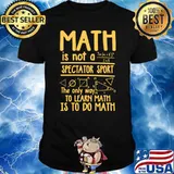Math Is Not A Spectator Sport The Only Way To Learn Math To Do Math T-Shirt