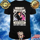 Noboday is perfect but if you are Julio Iglesias pretty damn close shirt