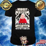 Nobody is perfect but if you are Lady Gaga pretty damn close shirt