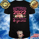 Retired 2022 Not My Problem Anymore Flowers Retirement T-Shirt