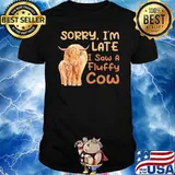 Sorry I m Late I Saw A Fluffy Cow shirt