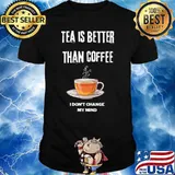 Tea is better than coffee I dont change my mind T-Shirt