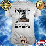 Yes I Have A Retirement Plan I LL Be On My Ham Radio Ham Radio shirt