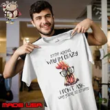 Stop Asking Why I'm Crazy I Don't Ask Why You're So Stupid T-Shirt