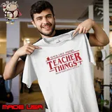 Stranger Things Teach Love Inspire Teacher Things It’s Fine Everything Is Fine s Unisex