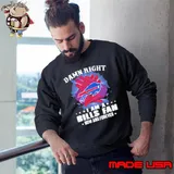 Damn Right I Am A Buffalo Bills Fan Now And Forever Stars Shirt Sweatshirt