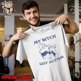 My Bitch Got Autism Shirt