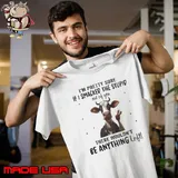 I'm pretty sure smacked the stupid there wouldn't be anything cow shirt
