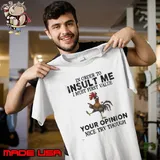 In order to insult me must first value your opinion chicken shirt