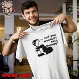 And You Wouldn’t Kiss Snoopy shirt