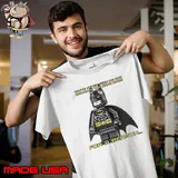 You’ve never seen me and batman in the same room for a reason shirt