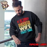 First you don't succeed try doing what your Wife told you to do the first time Sweatshirt