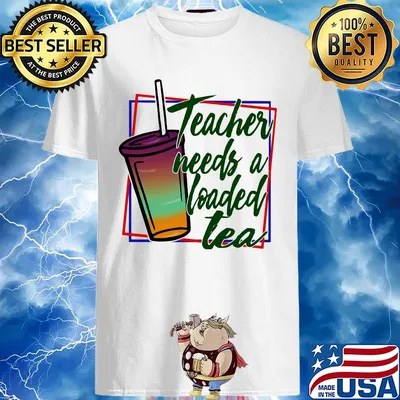 Teacher needs a loaded tea shirt