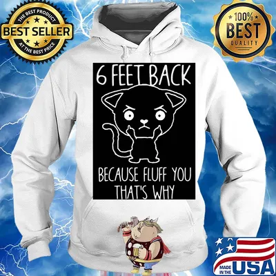 6 feet back because fluff you that's why s Hoodie