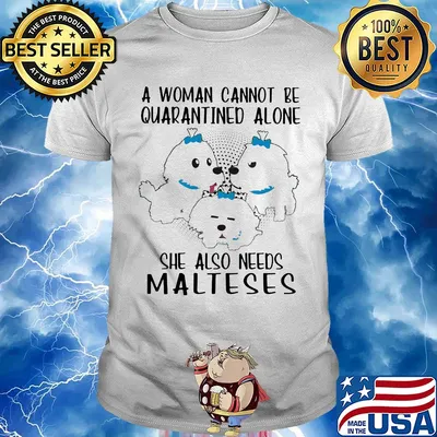 A woman cannot be quarantined alone she also needs malteses shirt