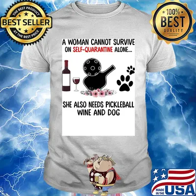 A woman cannot be survive on self-quarantine alone she also needs pickleball wine and dog paw shirt