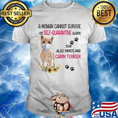 A woman cannot survive on self-quarantine alone she also needs her cairn terrier covid-19 shirt