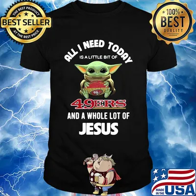 Baby yoda all I need today is a little bit of San Francisco 49ers and a whole lot of jesus shirt