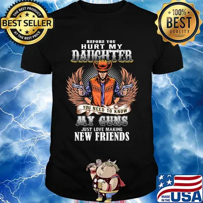 Before you hurt my daughter you need to know my guns just love making new friends shirt