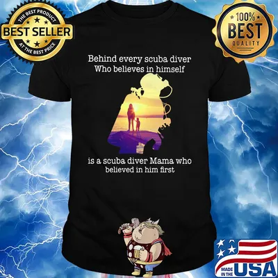 Behind every scuba diver who believes in himself is a scuba diver mama who believed in him first shirt