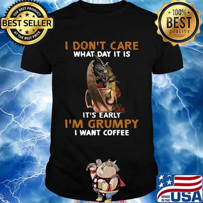Dragon I don't care what day it is it's early I'm Grumpy I want coffee shirt