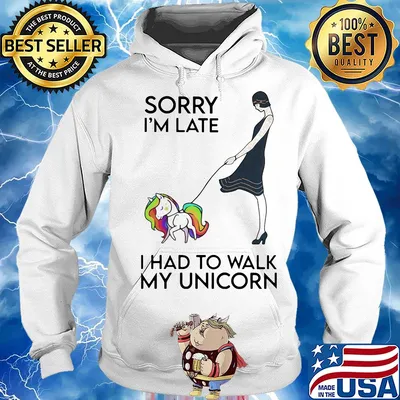Her sorry i'm late i had to walk my unicorn s Hoodie