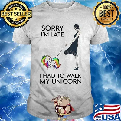 Her sorry i'm late i had to walk my unicorn shirt