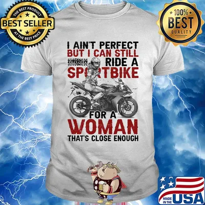 I ain't perfect but I can still ride a sportbike for a woman that's close enough shirt