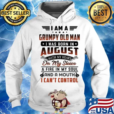 I am a grumpy old man I was born in august with my heart on my sleeve a fire in my soul and a mouth i can’t control s Hoodie