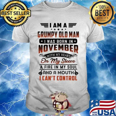 I am a grumpy old man I was born in november with my heart on my sleeve a fire in my soul and a mouth i can’t control shirt