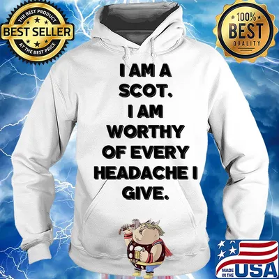I am a scot I am worthy of every headache i give s Hoodie