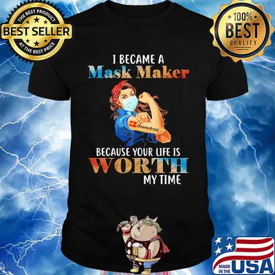 I became a mask maker because your life is worth my time shirt