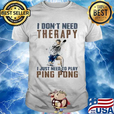 I don't need therapy I just need a ping pong shirt