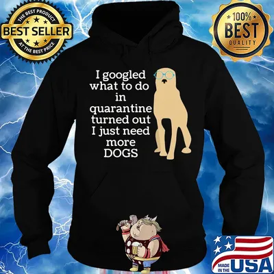 I google what to do in quarantine turned out I just need more Dogs s Hoodie