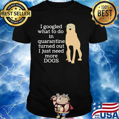 I google what to do in quarantine turned out I just need more Dogs shirt