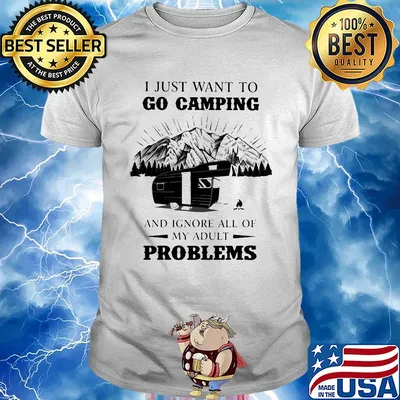 I just want to go camping and ignore all of my adult problems shirt
