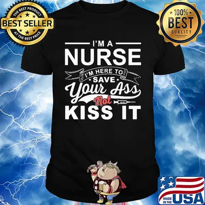 I'm a nurse I'm here to save your ass not kiss it shirt