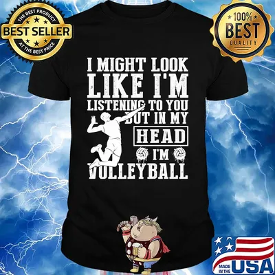 I might look like I'm listening to you but in my head I'm Volleyball shirt