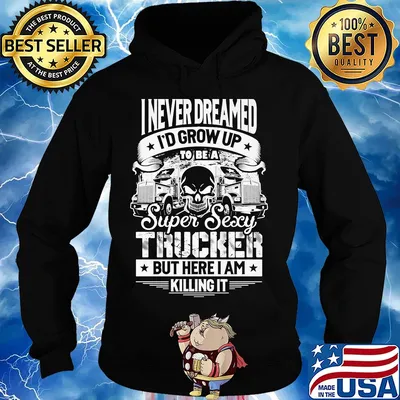 I never dreamed I'd grow up to be a super sexy trucker but here I am killing it s Hoodie
