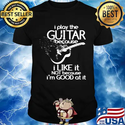 I play the guitar because I like it not because I'm good at it shirt